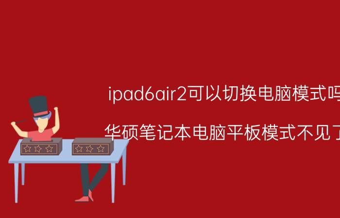 ipad6air2可以切换电脑模式吗 华硕笔记本电脑平板模式不见了？